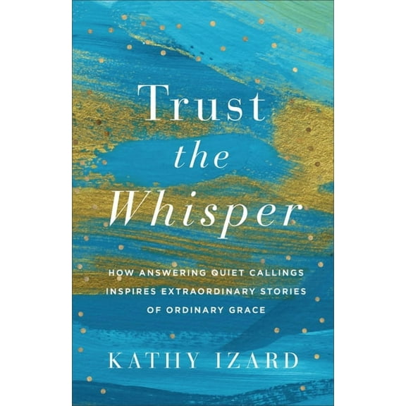 Trust the Whisper: How Answering Quiet Callings Inspires Extraordinary Stories of Ordinary Grace, (Paperback)