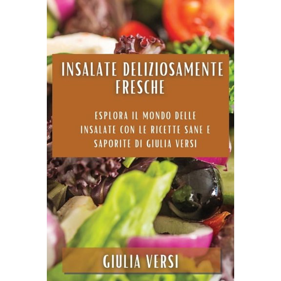 Insalate deliziosamente fresche: Esplora il Mondo delle Insalate con le Ricette Sane e Saporite di Giulia Versi, (Paperback)