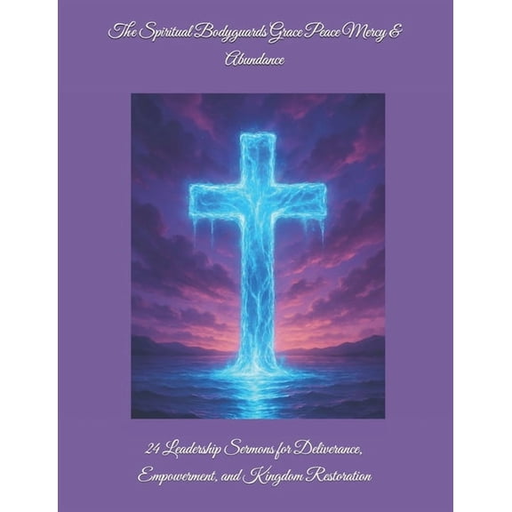 Kingdom Fire Leadership The Spiritual Bodyguards Grace Peace Mercy & Abundance: 24 Leadership Sermons for Deliverance, Empowerment, and King, Book 4, (Paperback)