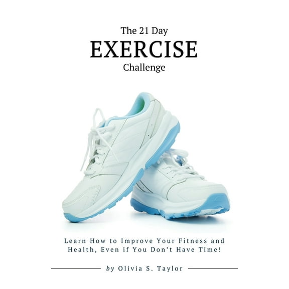 Self-Improvement Challenges The 21 Day Exercise Challenge: Learn How to Improve Your Fitness and Health, Even if You Don't Have Time!, Book 7, (Paperback)