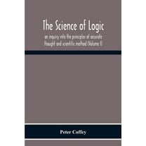 The Science Of Logic; An Inquiry Into The Principles Of Accurate Thought And Scientific Method (Volume I), (Paperback)