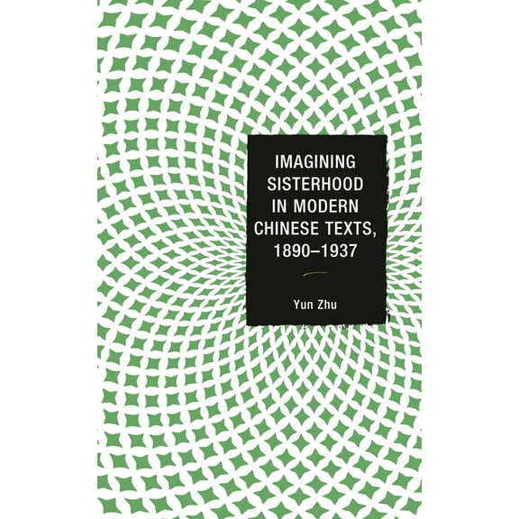 Imagining Sisterhood in Modern Chinese Texts, 1890-1937, (Hardcover)