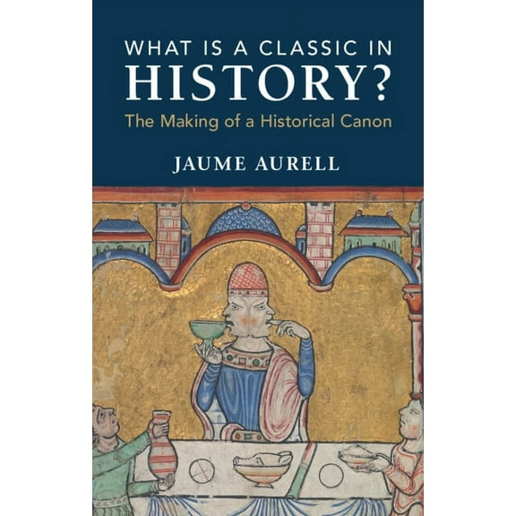 What Is a Classic in History?: The Making of a Historical Canon, (Hardcover)