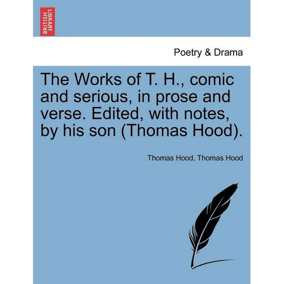The Works of T. H., Comic and Serious, in Prose and Verse. Edited, with Notes, by His Son (Thomas Hood). (Paperback)