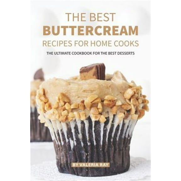 The Best Buttercream Recipes for Home Cooks: The Ultimate Cookbook for The Best Desserts