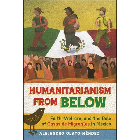 Humanitarianism from Below: Faith, Welfare, and the Role of Casas de Migrantes in Mexico, (Paperback)