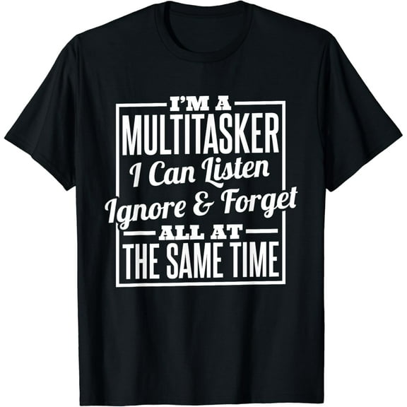 I'm A Multitasker I Can Listen Ignor and Forget Funny Creative Graphic T-Shirt