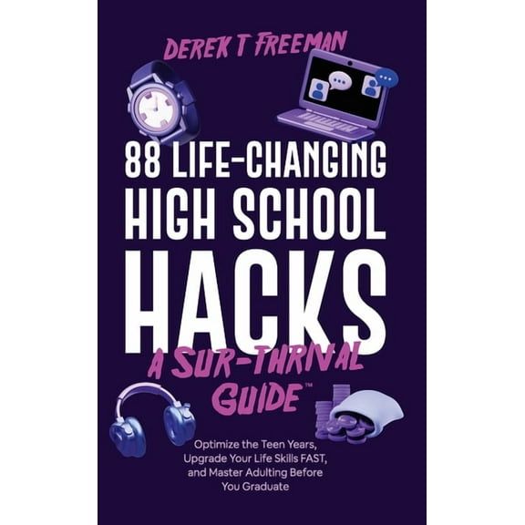 88 Life-Changing High School Hacks (A Sur-Thrival Guide(TM)): Optimize the Teen Years, Upgrade Your Life Skills FAST, an, (Hardcover)