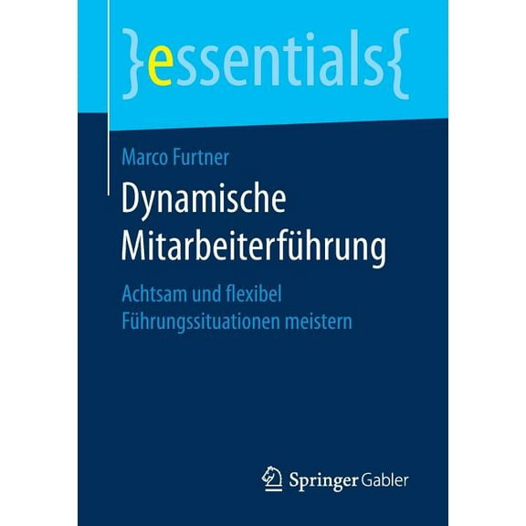 Essentials Dynamische Mitarbeiterführung: Achtsam Und Flexibel Führungssituationen Meistern, (Paperback)