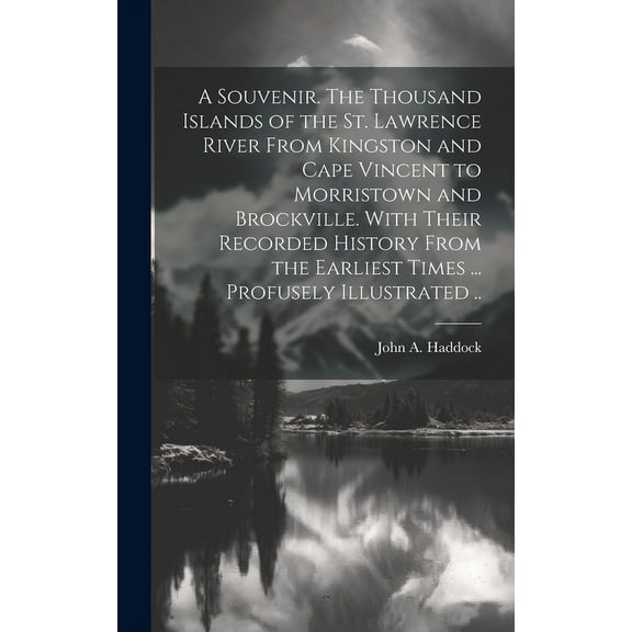 A Souvenir. The Thousand Islands of the St. Lawrence River From Kingston and Cape Vincent to Morristown and Brockville. With Their Recorded History From the Earliest Times ... Profusely Illustrated ..