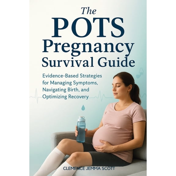 The POTS Pregnancy Survival Guide: Evidence-Based Strategies for Managing Symptoms, Navigating Birth, and Optimizing Rec, (Paperback)