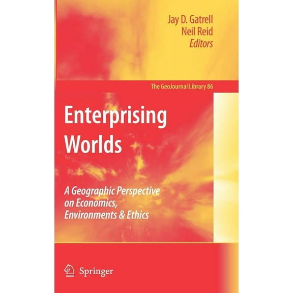 Geojournal Library Enterprising Worlds: A Geographic Perspective on Economics, Environments & Ethics, Book 86, (Hardcover)