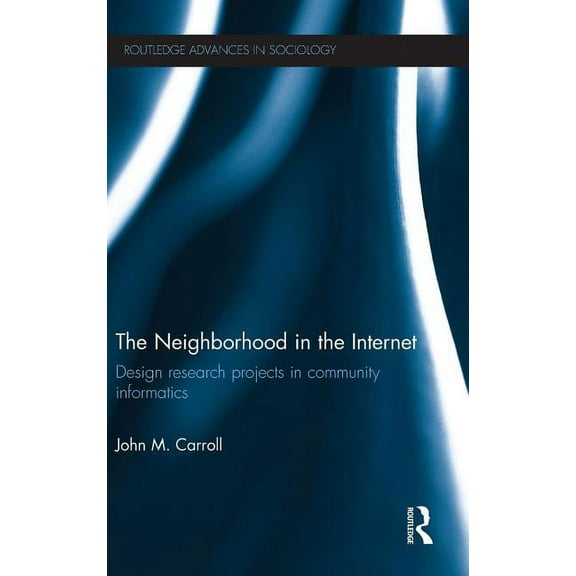 Routledge Advances in Sociology The Neighborhood in the Internet: Design Research Projects in Community Informatics, (Hardcover)