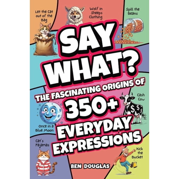 Say What?: The Fascinating Origins of 300  Everyday Expressions, (Paperback)