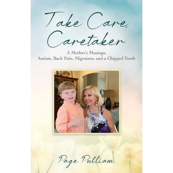 Take Care, Caretaker - A Mother's Musings: Autism, Back Pain, Migraines, and a Chipped Tooth, (Paperback)