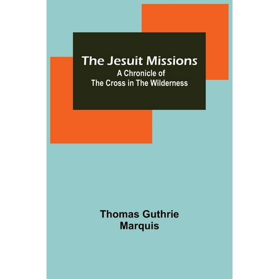 The Jesuit Missions: A Chronicle of the Cross in the Wilderness, (Paperback)