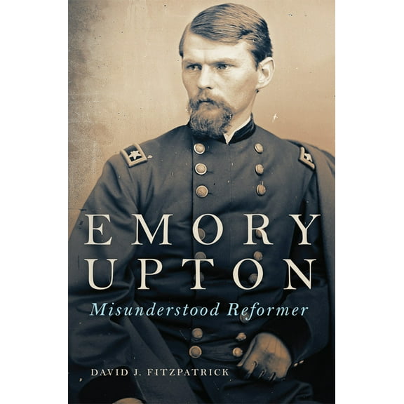 Campaigns and Commanders Emory Upton: Misunderstood Reformer Volume 60, Book 60, (Paperback)