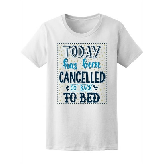 Today Has Been Cancelled, Go Bed T-Shirt Women -Image by Shutterstock, Female XX-Large