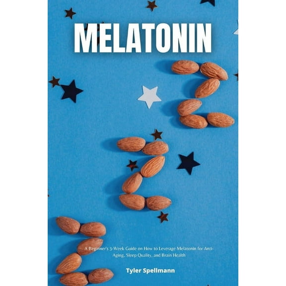 Melatonin: A Beginner's 3-Week Guide on How to Leverage Melatonin for Anti-Aging, Sleep Quality, and Brain Health, (Paperback)