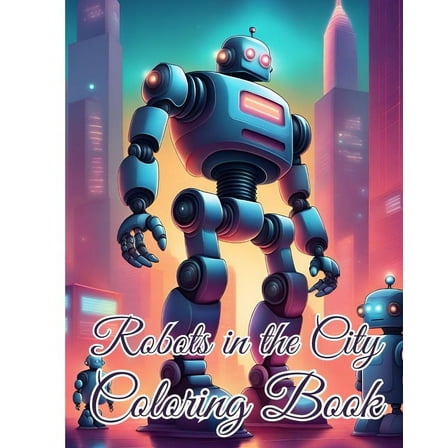 Robots in the City Coloring Book: Awesome Robotic Coloring book Adventure in the City For Kids, Boys, Girls, (Paperback)