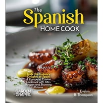 The Spanish Home Cook: Taste the Culinary Delights of Spain - A European Cuisine Cookbook with 100  Recipes and Stunning, (Paperback)