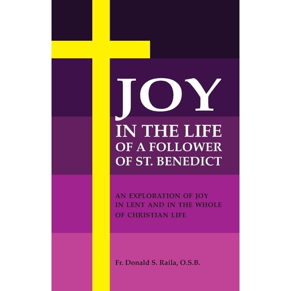 Joy in the Life of a Follower of St. Benedict: An Exploration of Joy in Lent and the Whole of Christian Life, (Paperback)
