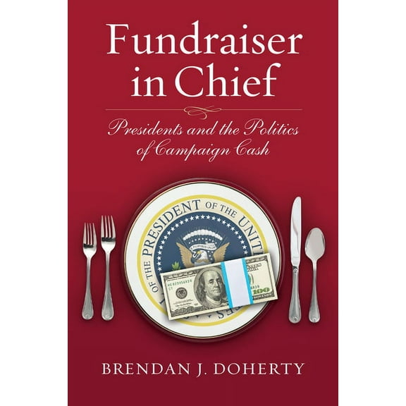 Fundraiser in Chief: Presidents and the Politics of Campaign Cash, (Paperback)