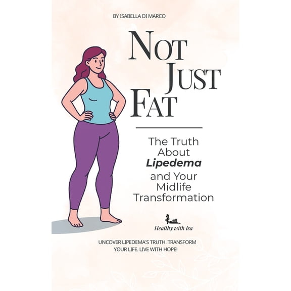 Not Just Fat!: The Truth About Lipedema and Your Midlife Transformation, (Paperback)