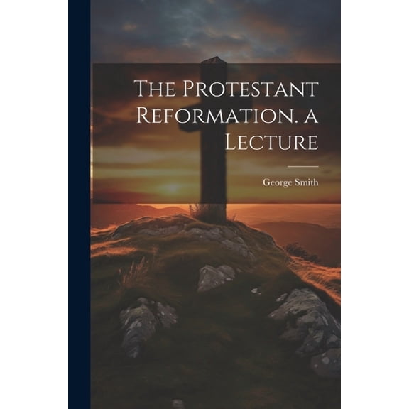The Protestant Reformation. a Lecture (Paperback)