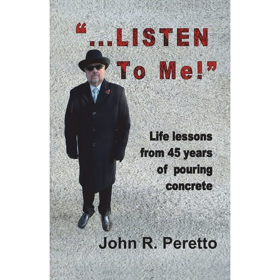 "...LISTEN to Me!": Life lessons from 45 years of pouring concrete, (Paperback)