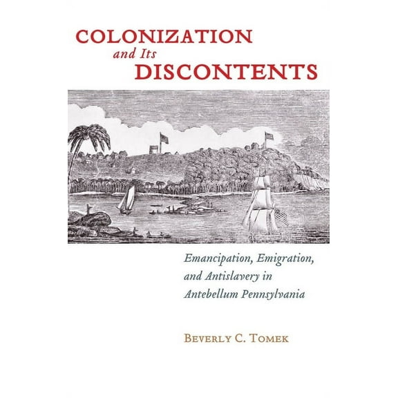 Early American Places Colonization and Its Discontents: Emancipation, Emigration, and Antislavery in Antebellum Pennsylvania, Book 3, (Hardcover)