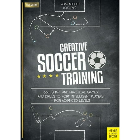 Creative Soccer Training : 350 Smart and Practical Games and Drills to Form Intelligent Players - For Advanced