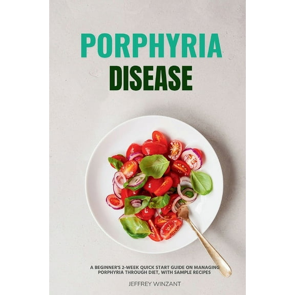 Porphyria Disease: A Beginner's 2-Week Quick Start Guide on Managing Porphyria through Diet, with Sample Recipes, (Paperback)
