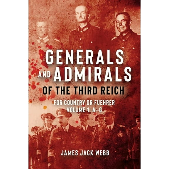 Generals and Admirals of the Third Reich: For Country or Fuehrer: Volume 1: A-G (Hardcover)