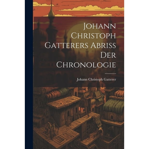 Johann Christoph Gatterers Abriss Der Chronologie (Paperback)