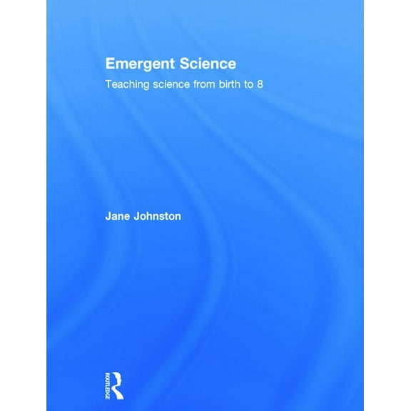 Emergent Science: Teaching science from birth to 8, (Hardcover)
