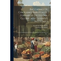 Baccanali Di Girolamo Baruffaldi Ferrarese Detto Fra Gli Arcadi Cluento Nettunio: Con Le Dichiarazioni D'Alcuni Vocaboli Oscuri, Che Sono in Essi.. (Paperback)