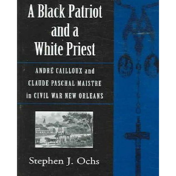 A Black Patriot And A White Priest: Andre Cailloux And Claude Paschal Maistre in Civil War New Orleans