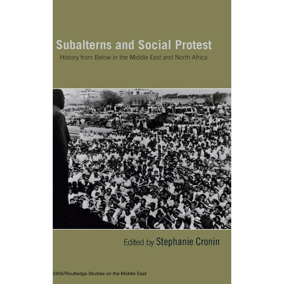 SOAS/Routledge Studies on the Middle Eas Subalterns and Social Protest: History from Below in the Middle East and North Africa, (Hardcover)