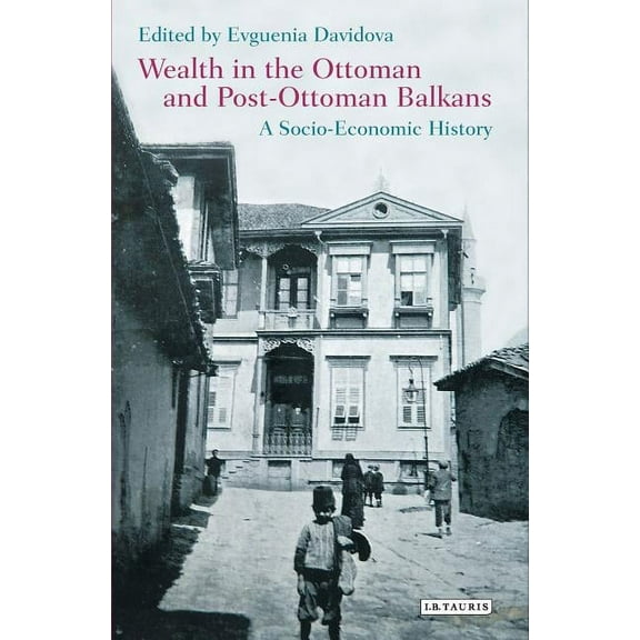 Library of Ottoman Studies Wealth in the Ottoman and Post-Ottoman Balkans: A Socio-Economic History, (Hardcover)