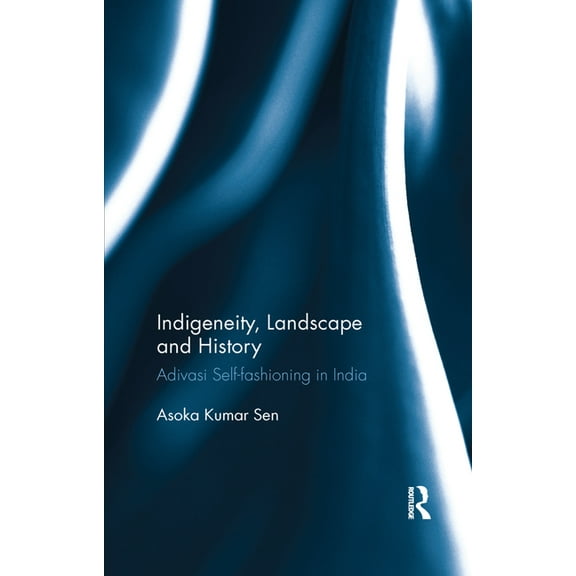 Indigeneity, Landscape and History: Adivasi Self-fashioning in India, (Paperback)