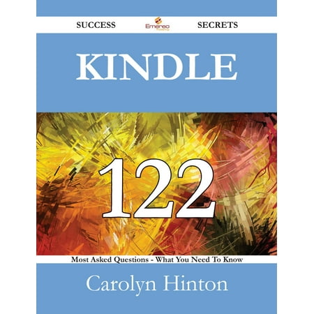 Kindle 122 Success Secrets - 122 Most Asked Questions On Kindle - What You Need To Know - (Whats The Best Kindle)