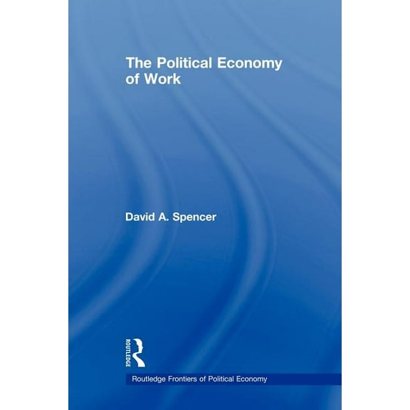 Routledge Frontiers of Political Economy The Political Economy of Work, (Paperback)