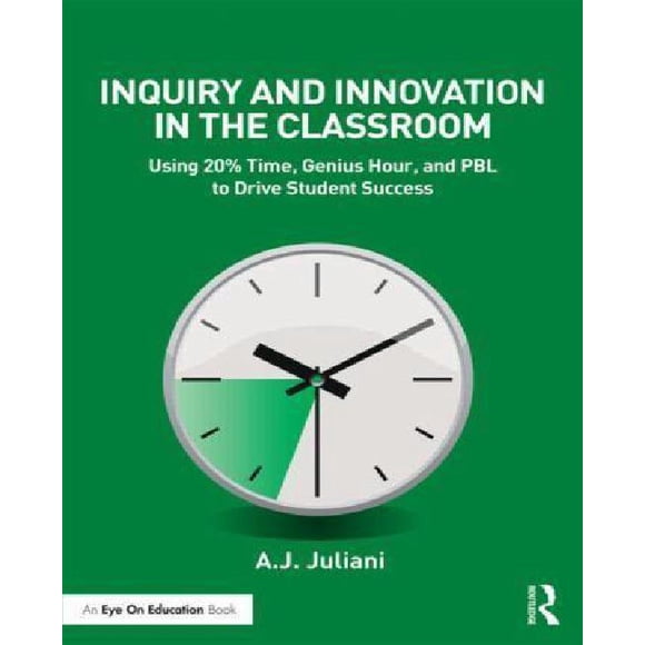 Inquiry and Innovation in the Classroom: Using 20% Time, Genius Hour, and PBL to Drive Student Success (Eye on Education)