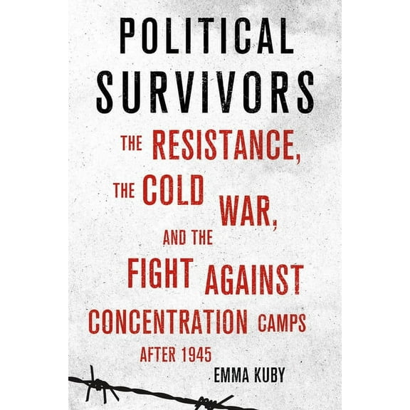 Political Survivors: The Resistance, the Cold War, and the Fight Against Concentration Camps After 1945, (Hardcover)