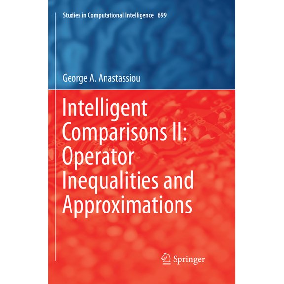 Studies in Computational Intelligence Intelligent Comparisons II: Operator Inequalities and Approximations, Book 699, (Paperback)