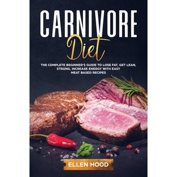 Pre-Owned Carnivore Diet: The Complete Beginner's Guide to Lose Fat, Get Lean, Strong, Increase Energy with Easy Meat Based Recipe, (Paperback)