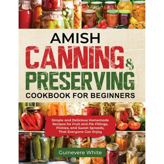 Pre-Owned Amish Canning & Preserving Cookbook for Beginners: Simple and Delicious Homemade Recipes for Fruit (Paperback) by Guinevere White