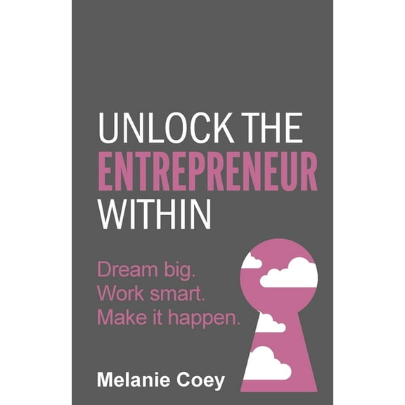 Unlock the Entrepreneur Within: Dream Big. Work Smart. Make It Happen. (Paperback)