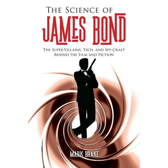 The Science of: The Science of James Bond : The Super-Villains, Tech, and Spy-Craft Behind the Film and Fiction (Paperback)